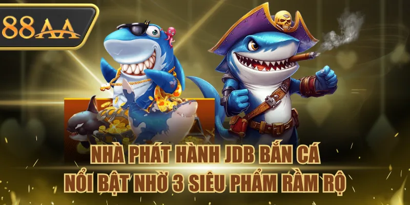 Nhà Phát Hành JDB Bắn Cá - Nổi Bật Nhờ 3 Siêu Phẩm Rầm Rộ 1 JDB Bắn Cá