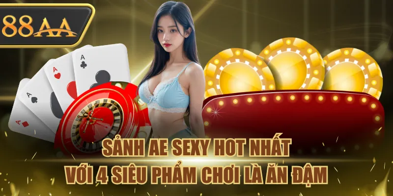 Sảnh Ae Sexy Hot Nhất Với 4 Siêu Phẩm Chơi Là Ăn Đậm 1 sảnh Ae Sexy